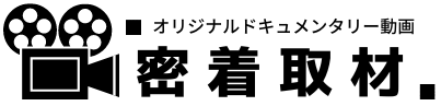 密着取材〜オリジナルドキュメンタリー動画〜